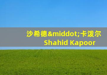 沙希德·卡泼尔 Shahid Kapoor